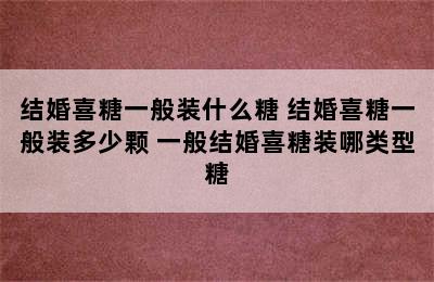 结婚喜糖一般装什么糖 结婚喜糖一般装多少颗 一般结婚喜糖装哪类型糖